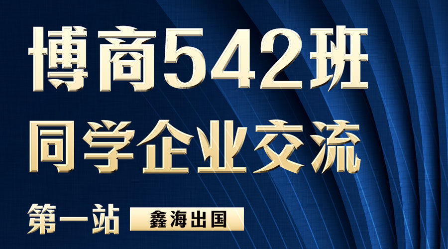 欢庆博商542班商界精英企业互访“鑫海出国”圆满成功  ——如何通过身份规划进阶孩子教育之路