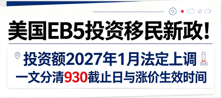 美国EB5投资移民新政!投资额2027年1月法定上调 一文分清930截止日与涨价生效时间